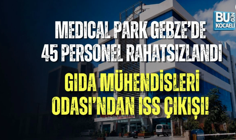MEDICAL PARK GEBZE’DE 45 PERSONEL RAHATSIZLANDI: GIDA MÜHENDİSLERİ ODASI’NDAN ISS ÇIKIŞI!