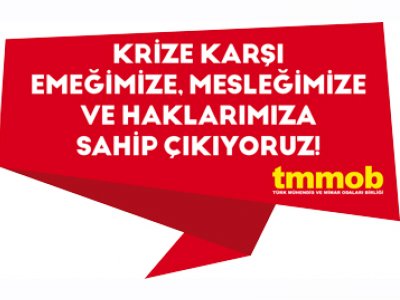 TMMOB KRİZE KARŞI EMEĞİMİZE MESLEĞİMİZE VE HAKLARIMIZA SAHİP ÇIKACAĞIZ KAMPANYASI 