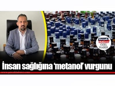 GERÇEK HABERCİ: İNSAN SAĞLIĞINA `METANOL` VURGUNU