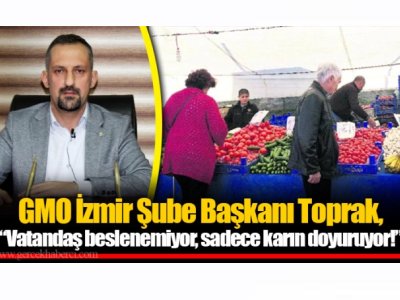 GERÇEK HABERCİ: GMO İZMİR ŞUBE BAŞKANI TOPRAK VATANDAŞ BESLENEMİYOR SADECE KARIN DOYURUYOR