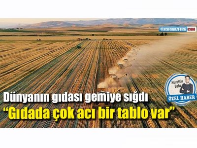 İLKSES: DÜNYANIN GIDASI GEMİYE SIĞDI "GIDADA ÇOK ACI BİR TABLO VAR"
