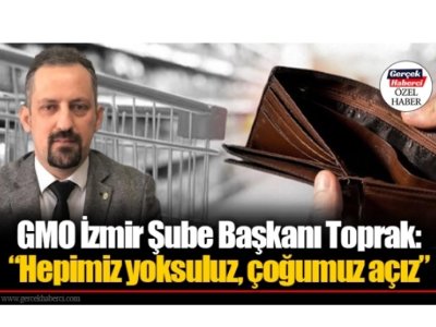 GERÇEK HABERCİ: GIDAMO İZMİR ŞUBE BAŞKANI TOPRAK: HEPİMİZ YOKSULUZ ÇOĞUMUZ AÇIZ